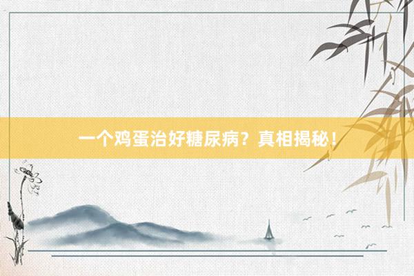 一个鸡蛋治好糖尿病?真相揭秘!