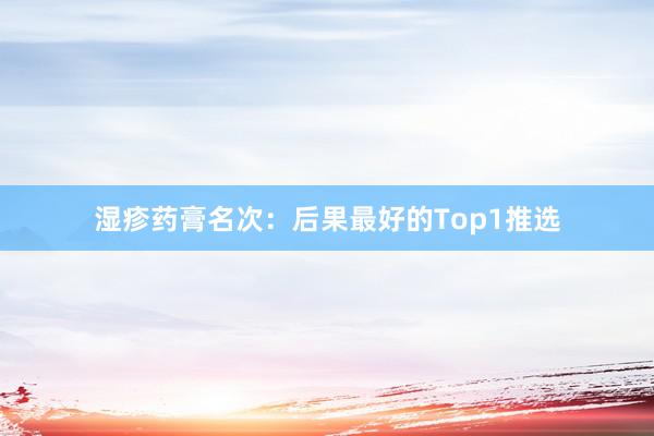 湿疹药膏名次:后果最好的Top1推选